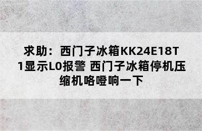 求助：西门子冰箱KK24E18T1显示L0报警 西门子冰箱停机压缩机咯噔响一下